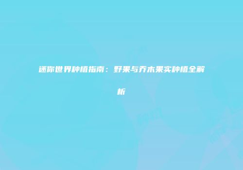 迷你世界种植指南：野果与乔木果实种植全解析