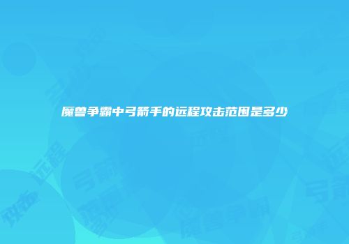 魔兽争霸中弓箭手的远程攻击范围是多少