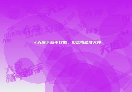 《天庭》新手攻略：少走弯路成大神