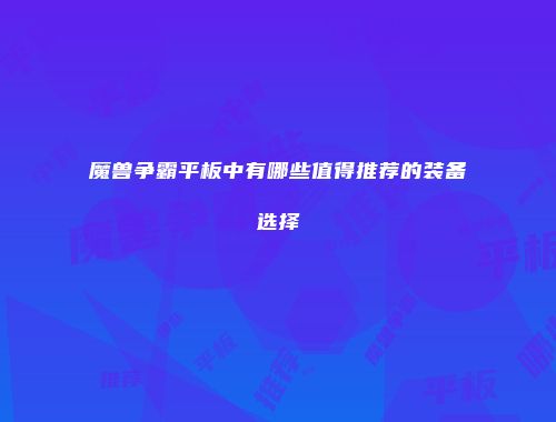 魔兽争霸平板中有哪些值得推荐的装备选择