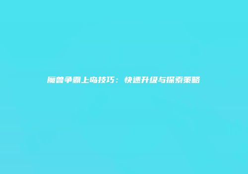 魔兽争霸上岛技巧:快速升级与探索策略