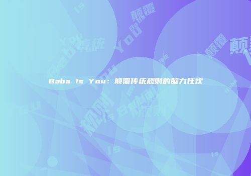 Baba Is You：颠覆传统规则的脑力狂欢