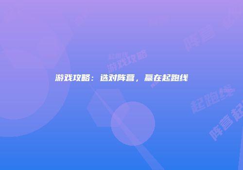 游戏攻略：选对阵营，赢在起跑线