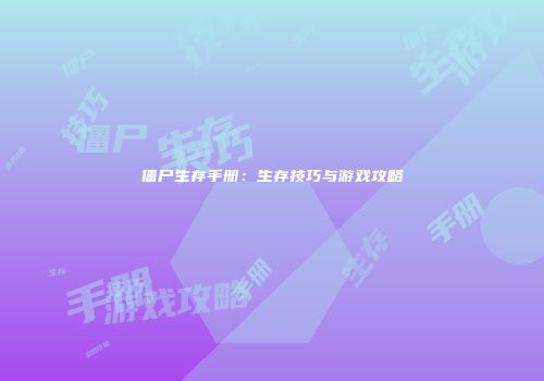 僵尸生存手册：生存技巧与游戏攻略