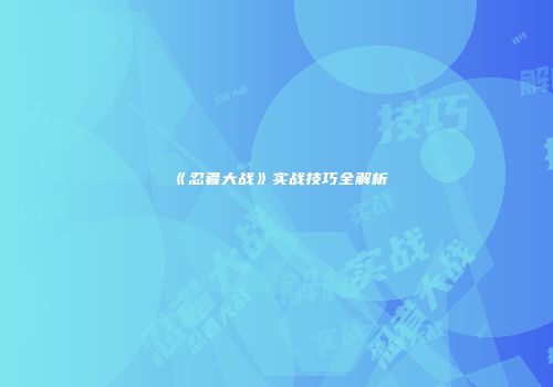 《忍者大战》实战技巧全解析
