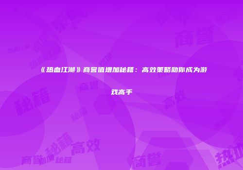《热血江湖》商誉值增加秘籍:高效策略助你成为游戏高手
