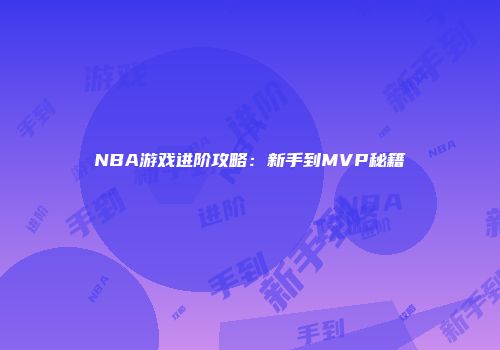 NBA游戏进阶攻略：新手到MVP秘籍