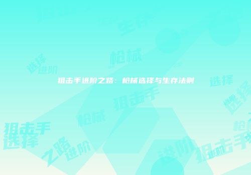 狙击手进阶之路：枪械选择与生存法则