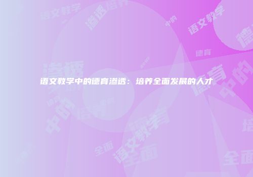 语文教学中的德育渗透：培养全面发展的人才