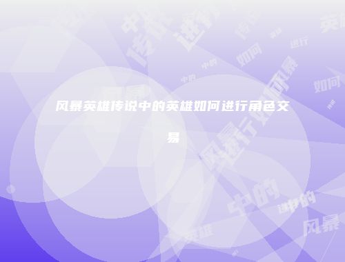 风暴英雄传说中的英雄如何进行角色交易