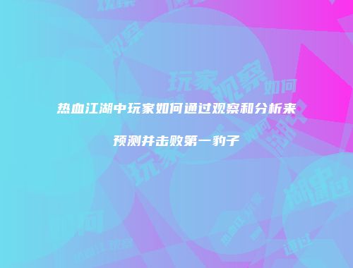 热血江湖中玩家如何通过观察和分析来预测并击败第一豹子