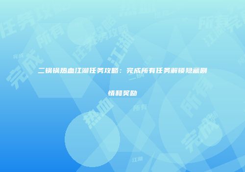 二锅锅热血江湖任务攻略：完成所有任务解锁隐藏剧情和奖励