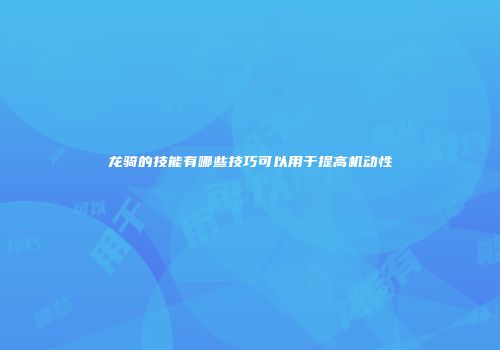 龙骑的技能有哪些技巧可以用于提高机动性