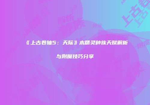 《上古卷轴5：天际》木精灵种族天赋解析与附魔技巧分享
