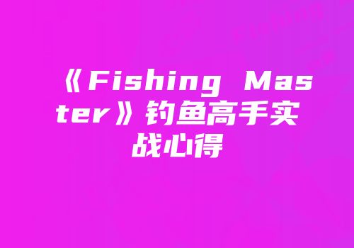 《Fishing Master》钓鱼高手实战心得