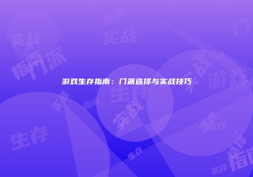 游戏生存指南：门派选择与实战技巧