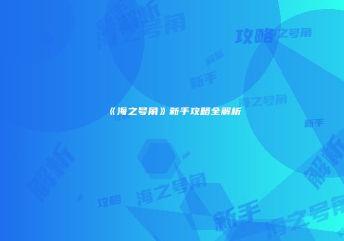《海之号角》新手攻略全解析