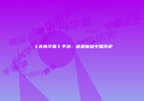 《无悔华夏》手游：深度体验中国历史