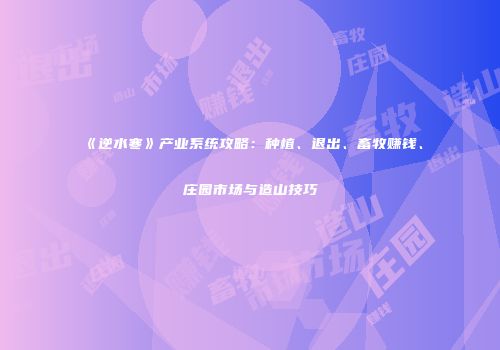 《逆水寒》产业系统攻略：种植、退出、畜牧赚钱、庄园市场与造山技巧