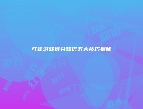 红雀游戏得分翻倍五大技巧揭秘