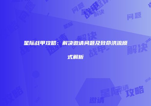 星际战甲攻略：解决邀请问题及致命洪流模式解析