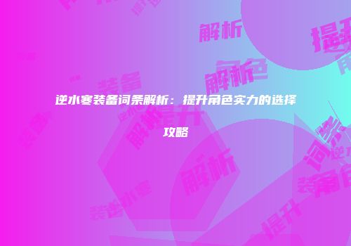 逆水寒装备词条解析：提升角色实力的选择攻略