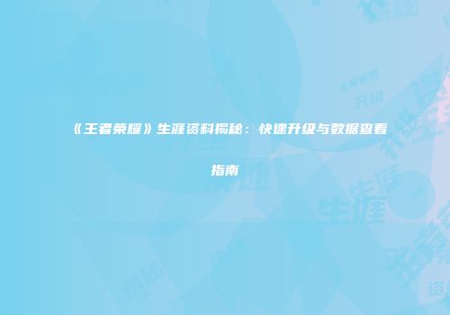 《王者荣耀》生涯资料揭秘：快速升级与数据查看指南