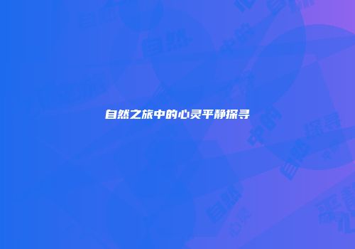 自然之旅中的心灵平静探寻