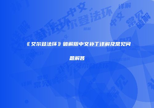 《艾尔登法环》破解版中文补丁详解及常见问题解答