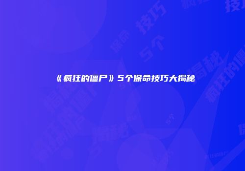 《疯狂的僵尸》5个保命技巧大揭秘