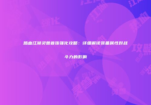 热血江湖灵兽首饰强化攻略：详细解读装备属性对战斗力的影响