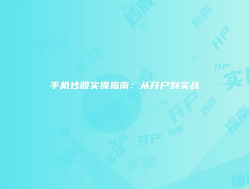 手机炒股实操指南：从开户到实战