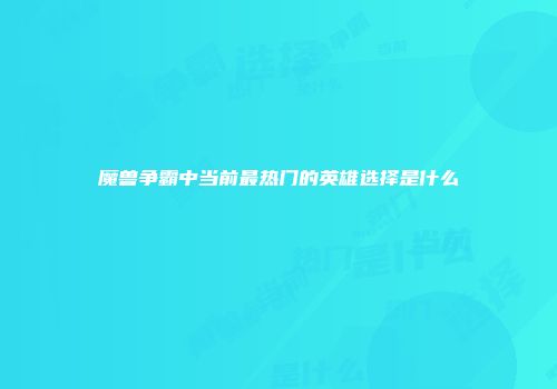 魔兽争霸中当前最热门的英雄选择是什么