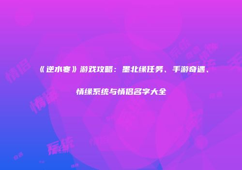 《逆水寒》游戏攻略：墨北缘任务、手游奇遇、情缘系统与情侣名字大全