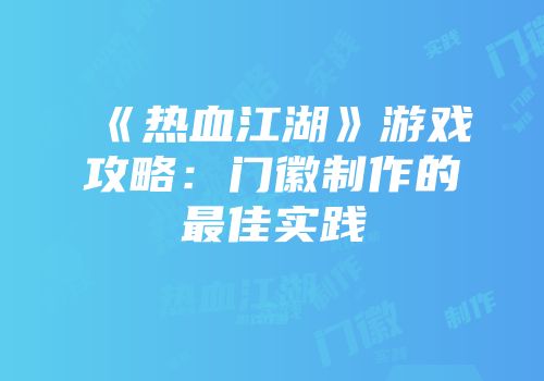 《热血江湖》游戏攻略：门徽制作的最佳实践