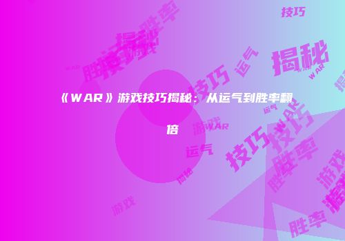 《WAR》游戏技巧揭秘：从运气到胜率翻倍