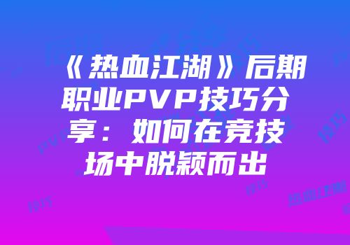 《热血江湖》后期职业PVP技巧分享：如何在竞技场中脱颖而出