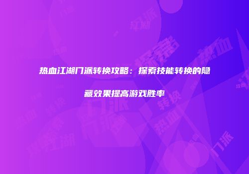 热血江湖门派转换攻略：探索技能转换的隐藏效果提高游戏胜率