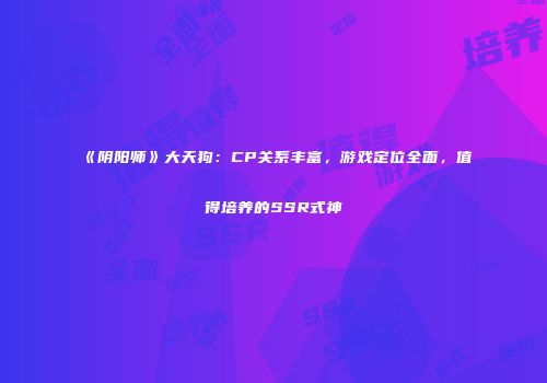 《阴阳师》大天狗：CP关系丰富，游戏定位全面，值得培养的SSR式神