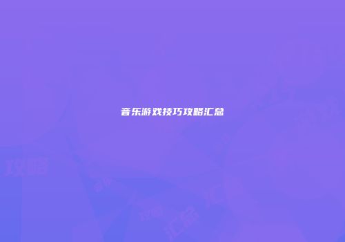 音乐游戏技巧攻略汇总