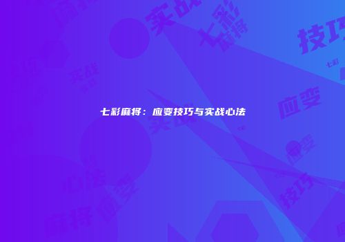 七彩麻将：应变技巧与实战心法