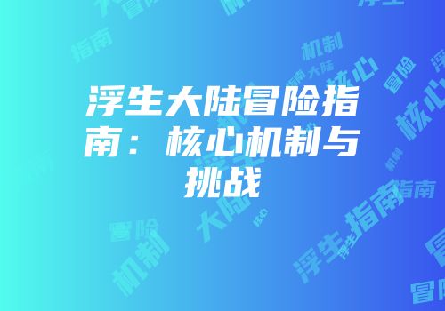 浮生大陆冒险指南：核心机制与挑战