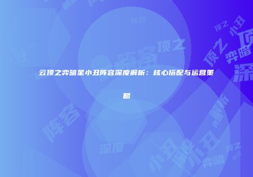 云顶之弈暗星小丑阵容深度解析：核心搭配与运营策略
