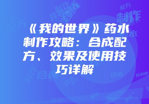 《我的世界》药水制作攻略：合成配方、效果及使用技巧详解