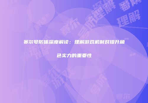 赛尔号防体深度解读：理解游戏机制对提升角色实力的重要性