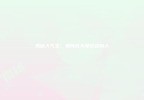 揭秘人气王：如何成为受欢迎的人