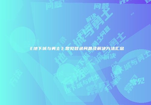 《地下城与勇士》常见登录问题及解决方法汇总