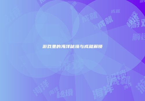 游戏里的海洋秘境与成就解锁