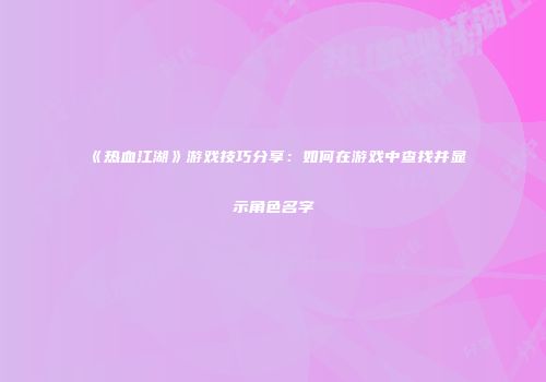 《热血江湖》游戏技巧分享：如何在游戏中查找并显示角色名字