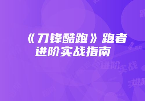 《刀锋酷跑》跑者进阶实战指南